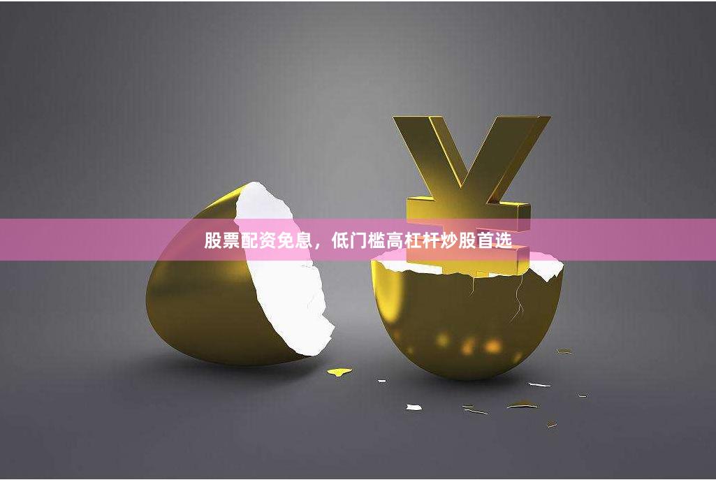 股票配资免息，低门槛高杠杆炒股首选