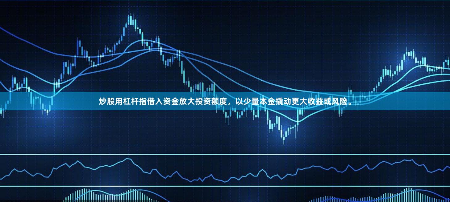 炒股用杠杆指借入资金放大投资额度,以少量本金撬动更大收益或风险。