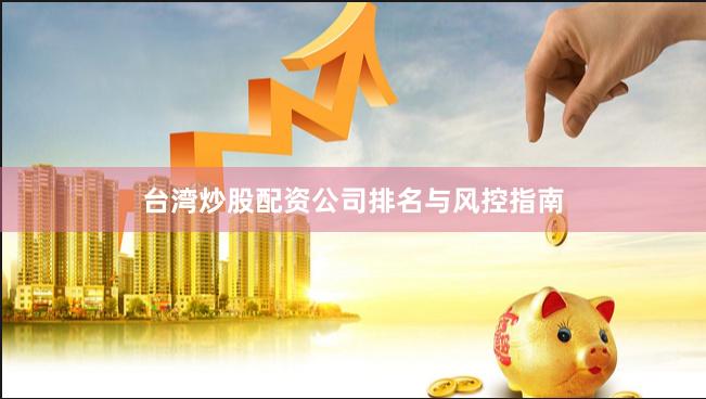 台湾炒股配资公司排名与风控指南
