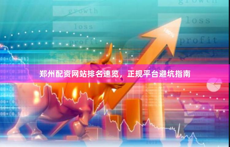 郑州配资网站排名速览，正规平台避坑指南