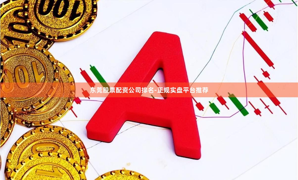 东莞股票配资公司排名-正规实盘平台推荐