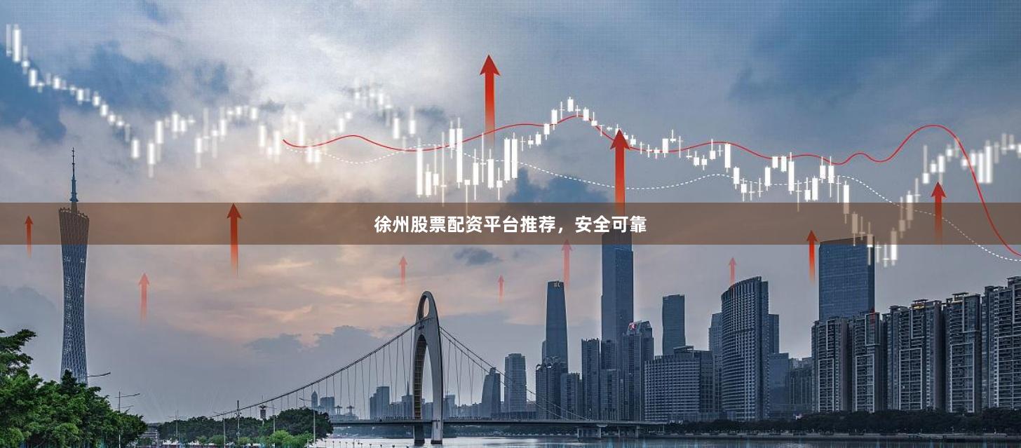 徐州股票配资平台推荐，安全可靠